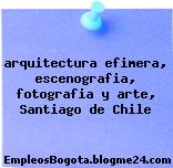 arquitectura efimera, escenografia, fotografia y arte, Santiago de Chile