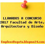 LLAMADOS A CONCURSO 2017 Facultad de Arte, Arquitectura y Diseño