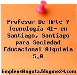 Profesor De Arte Y Tecnología 41? en Santiago, Santiago para Sociedad Educacional Alquimia S.A
