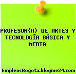 PROFESOR(A) DE ARTES Y TECNOLOGÍA BÁSICA Y MEDIA
