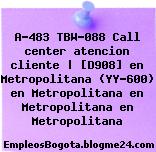 A-483 TBW-088 Call center atencion cliente | [D908] en Metropolitana (YY-600) en Metropolitana en Metropolitana en Metropolitana