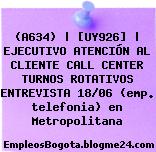 (A634) | [UY926] | EJECUTIVO ATENCIÓN AL CLIENTE CALL CENTER TURNOS ROTATIVOS ENTREVISTA 18/06 (emp. telefonia) en Metropolitana