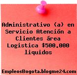Administrativo (a) en Servicio Atención a Clientes área Logistica $500.000 liquidos