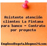 Asistente atención clientes La Pintana para banco – Contrato por proyecto
