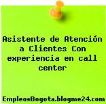 Asistente de Atención a Clientes Con experiencia en call center