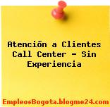 Atención a Clientes Call Center – Sin Experiencia