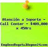 Atención a Soporte – Call Center – $409.000 x 45Hrs