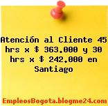 Atención al Cliente 45 hrs x $ 363.000 y 30 hrs x $ 242.000 en Santiago