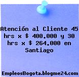 Atención al Cliente 45 hrs x $ 400.000 y 30 hrs x $ 264.000 en Santiago