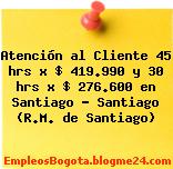Atención al Cliente 45 hrs x $ 419.990 y 30 hrs x $ 276.600 en Santiago – Santiago (R.M. de Santiago)