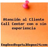 Atención al Cliente Call Center con o sin experiencia