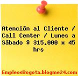 Atención al Cliente / Call Center / Lunes a Sábado $ 315.000 x 45 hrs