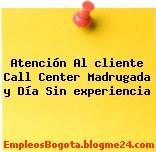 Atención Al cliente Call Center Madrugada y Día Sin experiencia