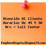 Atención Al Cliente Horarios De 45 Y 30 Hrs – Call Center