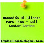 Atención Al Cliente Part Time – Call Center Corona