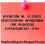 ATENCIÓN AL CLIENTE SERVICENTRO APOQUINDO (NO REQUIERE EXPERIENCIA) (FM)