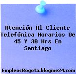 Atención Al Cliente Telefónica Horarios De 45 Y 30 Hrs En Santiago