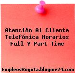 Atención Al Cliente Telefónica Horarios Full Y Part Time