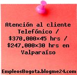 Atención al cliente Telefónico / $370.000×45 hrs / $247.000×30 hrs en Valparaíso
