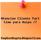 Atencion Cliente Part time para Maipu //