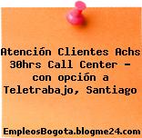 Atención Clientes Achs 30hrs Call Center – con opción a Teletrabajo, Santiago