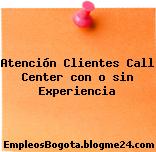 Atención Clientes Call Center con o sin Experiencia