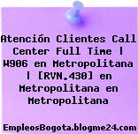 Atención Clientes Call Center Full Time | W906 en Metropolitana | [RVN.430] en Metropolitana en Metropolitana