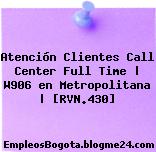 Atención Clientes Call Center Full Time | W906 en Metropolitana | [RVN.430]