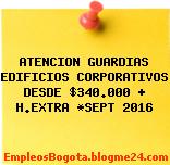 ATENCION GUARDIAS EDIFICIOS CORPORATIVOS DESDE $340.000 + H.EXTRA *SEPT 2016