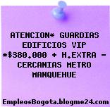 ATENCION* GUARDIAS EDIFICIOS VIP *$380.000 + H.EXTRA – CERCANIAS METRO MANQUEHUE