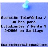 Atención Telefónica / 30 hrs para Estudiantes / Renta $ 242000 en Santiago