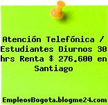 Atención Telefónica / Estudiantes Diurnos 30 hrs Renta $ 276.600 en Santiago