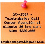 (AX-158) – Teletrabajo: Call Center Atención al cliente 30 hrs part time $229.000