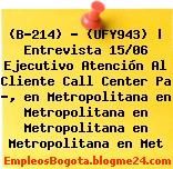 (B-214) – (UFY943) | Entrevista 15/06 Ejecutivo Atención Al Cliente Call Center Pa ?, en Metropolitana en Metropolitana en Metropolitana en Metropolitana en Met