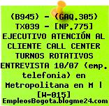 (B945) – (GAQ.305) TX039 – [NP.775] EJECUTIVO ATENCIÓN AL CLIENTE CALL CENTER TURNOS ROTATIVOS ENTREVISTA 10/07 (emp. telefonia) en Metropolitana en M | [W-015]