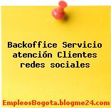 Backoffice Servicio atención Clientes redes sociales