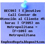 BEC99] | Ejecutivo Call Center de Atención al Cliente 45 horas | (P395) en Metropolitana – [F-109] en Metropolitana
