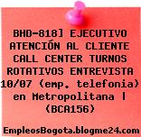 BHD-818] EJECUTIVO ATENCIÓN AL CLIENTE CALL CENTER TURNOS ROTATIVOS ENTREVISTA 10/07 (emp. telefonia) en Metropolitana | (BCA156)