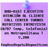 BHD-818] EJECUTIVO ATENCIÓN AL CLIENTE CALL CENTER TURNOS ROTATIVOS ENTREVISTA 10/07 (emp. telefonia) en Metropolitana | V.200