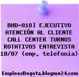 BHD-818] EJECUTIVO ATENCIÓN AL CLIENTE CALL CENTER TURNOS ROTATIVOS ENTREVISTA 10/07 (emp. telefonia)