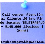 Call center Atención al Cliente 20 hrs Fin de Semanas TELETRABAJO – $145.000 líquidos | (N440)