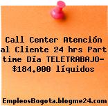 Call Center Atención al Cliente 24 hrs Part time Día TELETRABAJO- $184.000 líquidos
