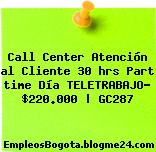 Call Center Atención al Cliente 30 hrs Part time Día TELETRABAJO– $220.000 | GC287