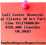 Call Center Atención al Cliente 30 hrs Part time TELETRABAJO– $228.000 líquidos (WLJ968)