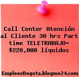 Call Center Atención al Cliente 30 hrs Part time TELETRABAJO- $228.000 líquidos