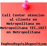Call Center atencion al cliente en Metropolitana en Metropolitana (EC.162) en Metropolitana