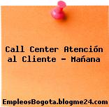 Call Center Atención al Cliente – Mañana