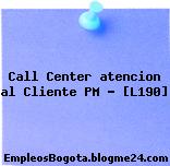 Call Center atencion al Cliente PM – [L190]