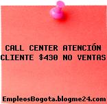 CALL CENTER ATENCIÓN CLIENTE $430 NO VENTAS