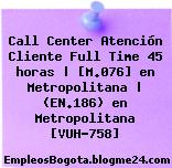 Call Center Atención Cliente Full Time 45 horas | [M.076] en Metropolitana | (EN.186) en Metropolitana [VUH-758]